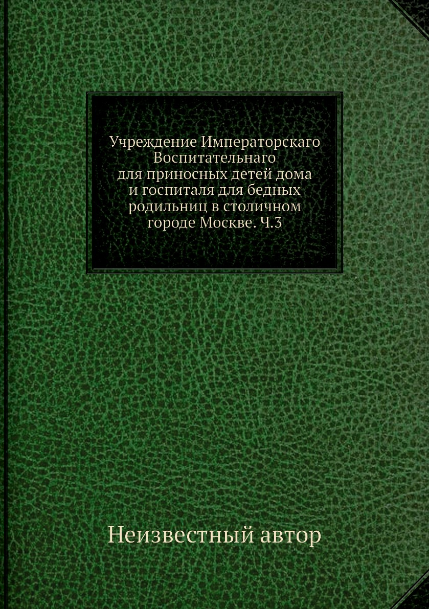 Книга Учреждение Императорскаго Воспитательнаго для приносных детей дома и госпиталя дл...
Книга Учреждение Императорскаго Воспитательнаго для приносных детей дома и госпиталя дл...