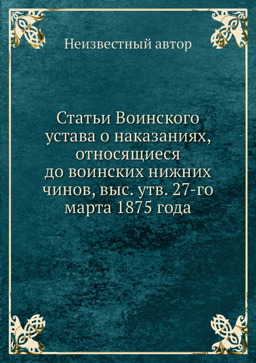 Книга Статьи Воинского устава о наказаниях, относящиеся до воинских нижних чинов, выс. ...
Книга Статьи Воинского устава о наказаниях, относящиеся до воинских нижних чинов, выс. ...