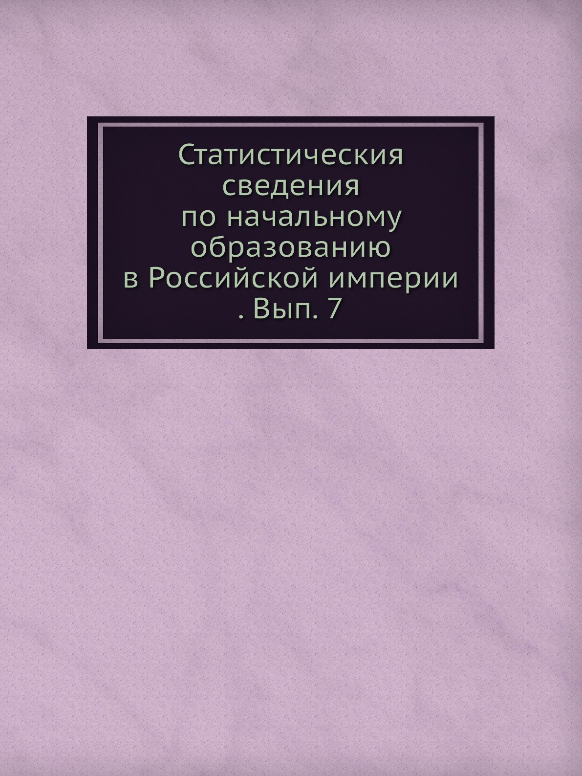 Книга Статистическия сведения по начальному образованию в Российской империи . Вып. 7
Книга Статистическия сведения по начальному образованию в Российской империи . Вып. 7