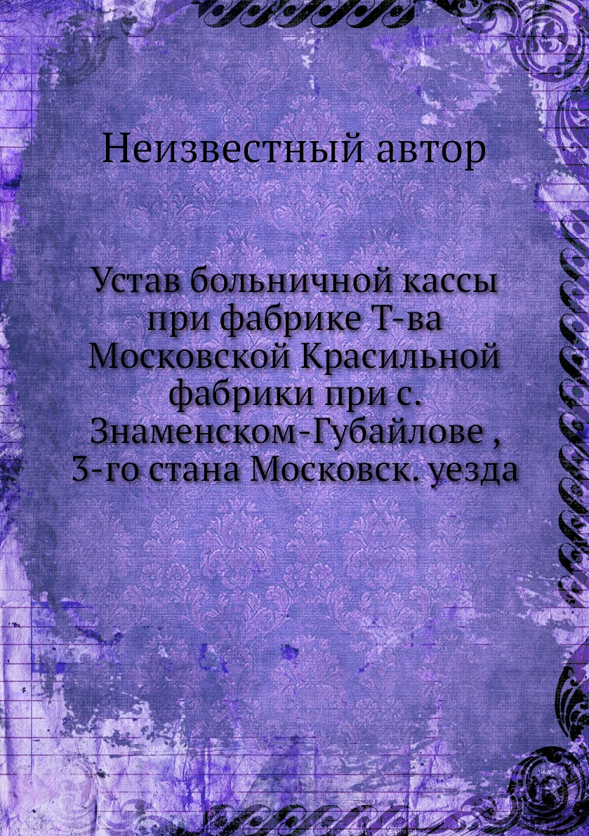 Книга Устав больничной кассы при фабрике Т-ва Московской Красильной фабрики при с. Знам...
Книга Устав больничной кассы при фабрике Т-ва Московской Красильной фабрики при с. Знам...