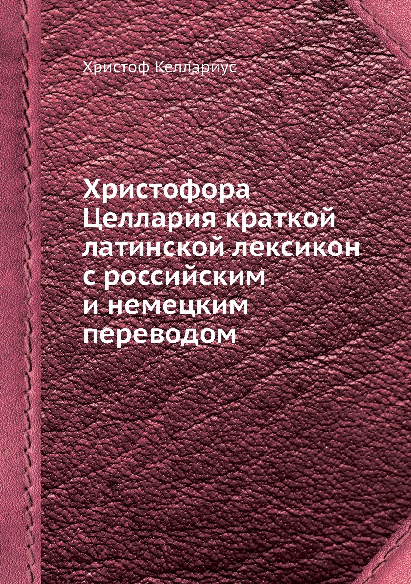 Книга Христофора Целлария краткой латинской лексикон с российским и немецким переводом
Книга Христофора Целлария краткой латинской лексикон с российским и немецким переводом