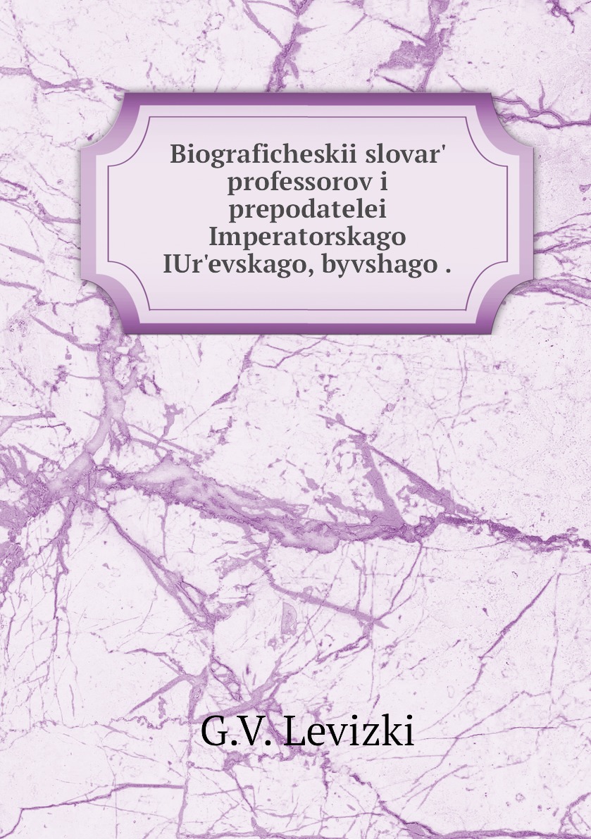 Книга Biograficheskii slovar' professorov i prepodatelei Imperatorskago IUr'evskago, by...
Книга Biograficheskii slovar' professorov i prepodatelei Imperatorskago IUr'evskago, by...