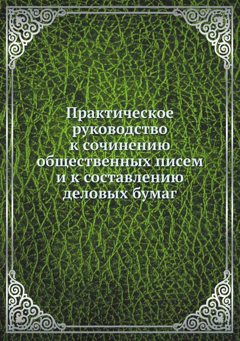 Практическое руководство к сочинению общественных писем и к составлению деловых б...
Практическое руководство к сочинению общественных писем и к составлению деловых б...