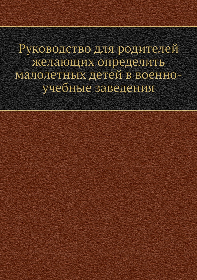 Книга Руководство для родителей желающих определить малолетных детей в военно-учебные з...
Книга Руководство для родителей желающих определить малолетных детей в военно-учебные з...