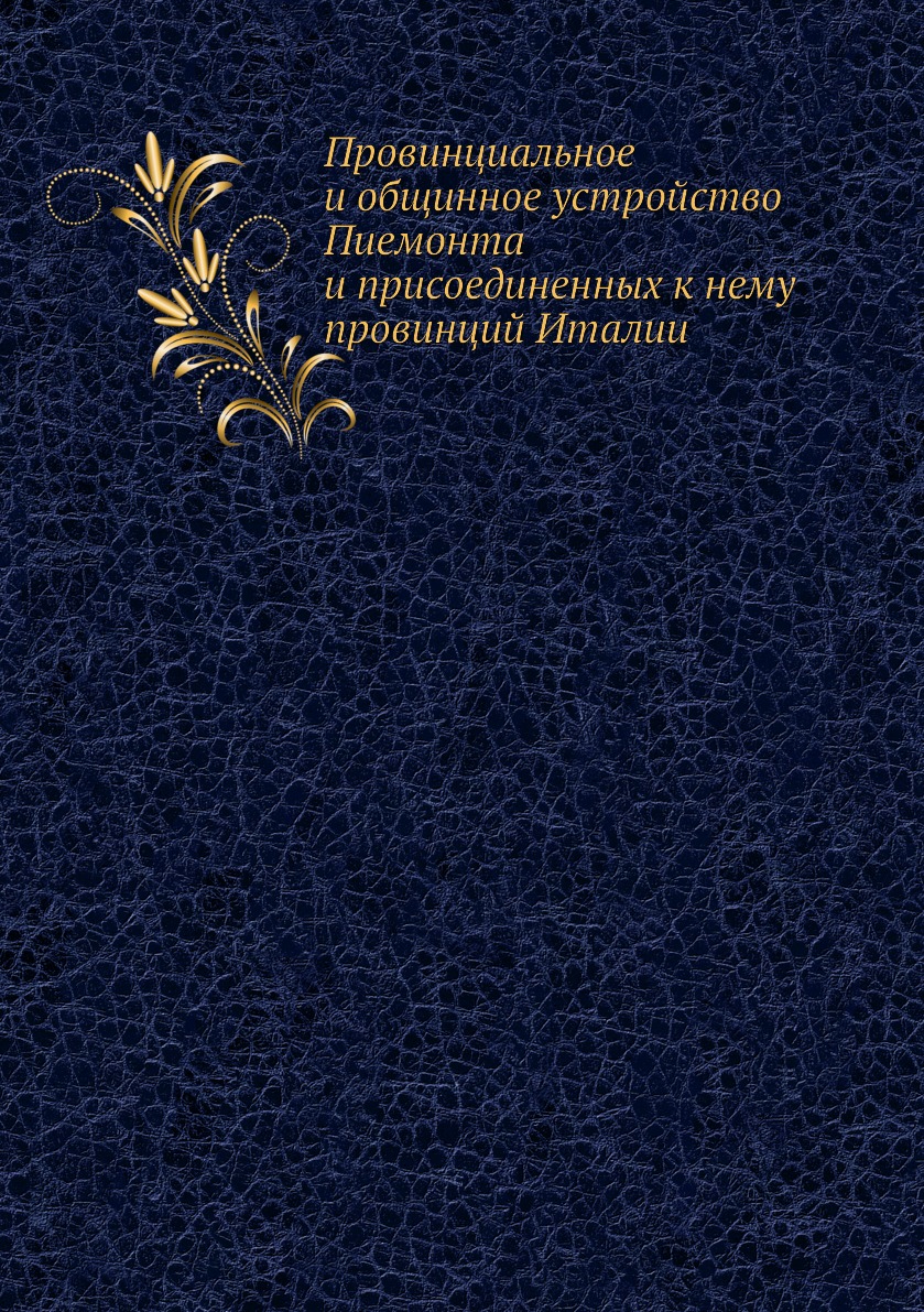 Книга Провинциальное и общинное устройство Пиемонта и присоединенных к нему провинций И...
Книга Провинциальное и общинное устройство Пиемонта и присоединенных к нему провинций И...