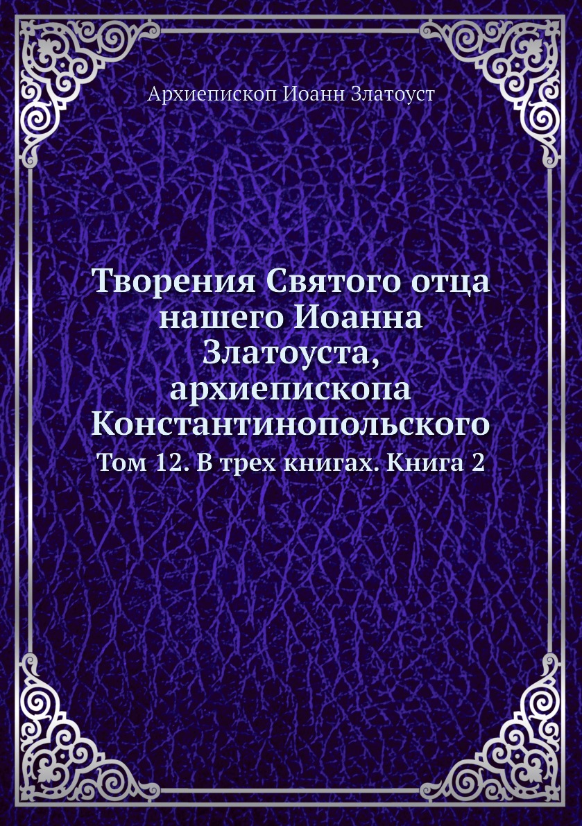 Книга Творения Святого Отца нашего Иоанна Златоуста, архиепископа Константинопольского. Т…
Книга Творения Святого Отца нашего Иоанна Златоуста, архиепископа Константинопольского. Т…