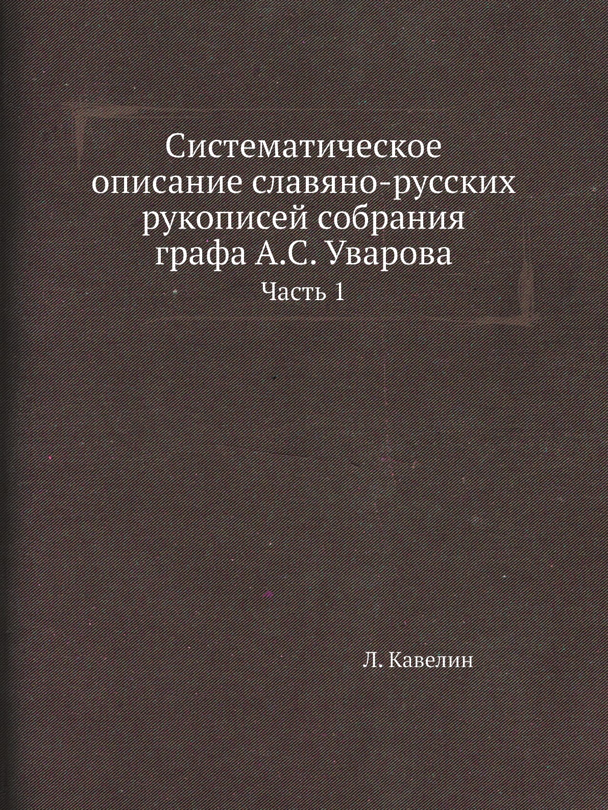 Книга Систематическое описание славяно-русских рукописей собрания графа А.С. Уварова. Ч 1
Книга Систематическое описание славяно-русских рукописей собрания графа А.С. Уварова. Ч 1