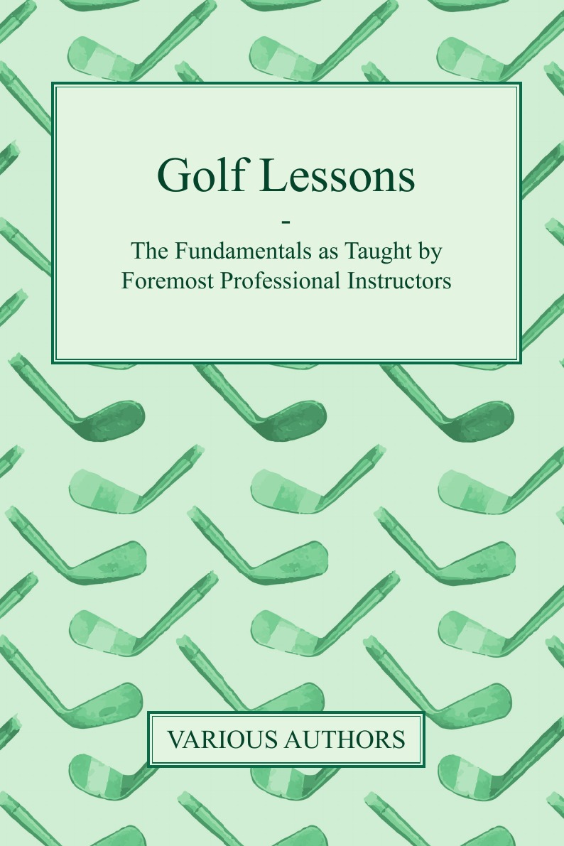 Golf Lessons - The Fundamentals as Taught by Foremost Professional Instructors
Golf Lessons - The Fundamentals as Taught by Foremost Professional Instructors