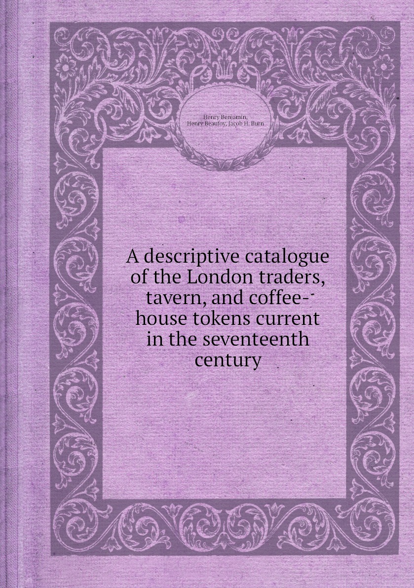 A descriptive catalogue of the London traders, tavern, and coffee-house tokens current
A descriptive catalogue of the London traders, tavern, and coffee-house tokens current