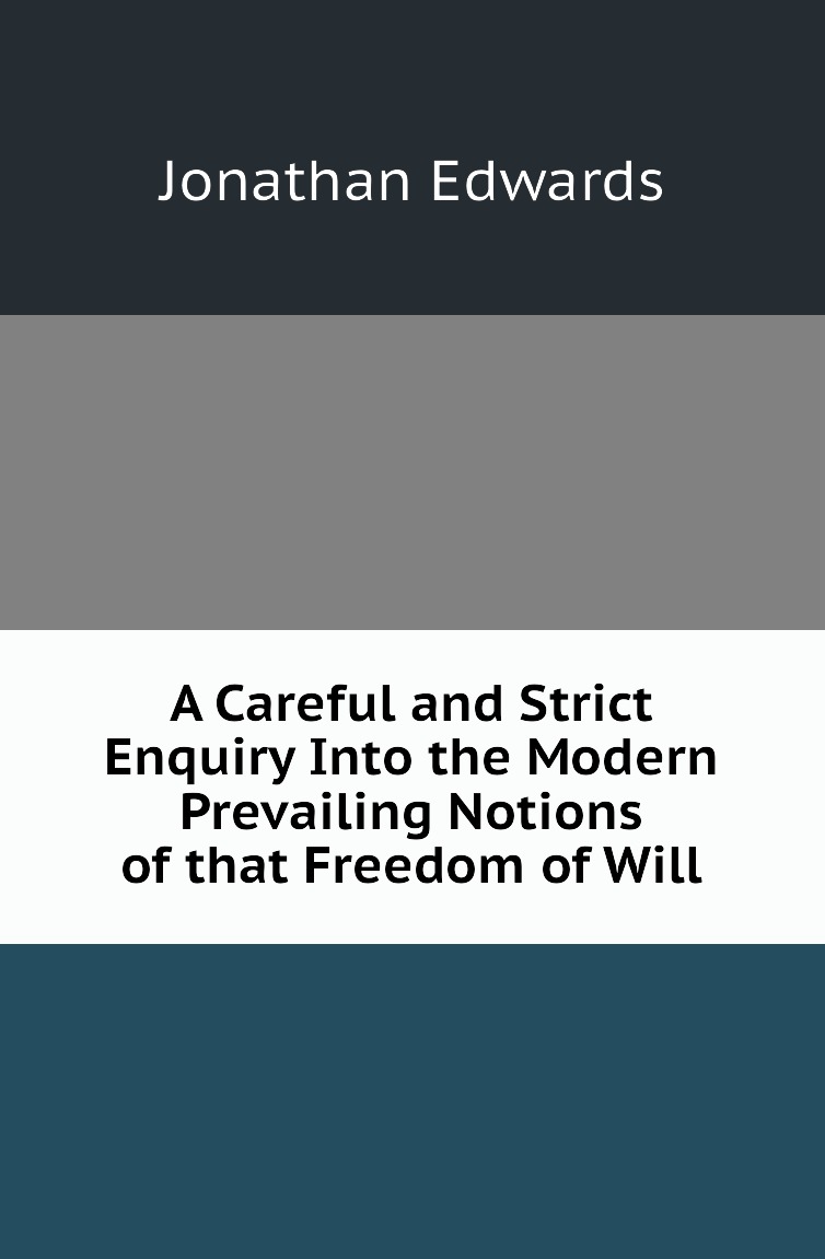A Careful and Strict Enquiry Into the Modern Prevailing Notions of that Freedom of Will
A Careful and Strict Enquiry Into the Modern Prevailing Notions of that Freedom of Will