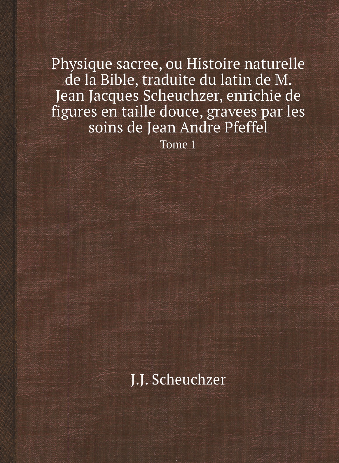 Physique sacree, ou Histoire naturelle de la Bible, traduite du latin de M. Jean Jacques
Physique sacree, ou Histoire naturelle de la Bible, traduite du latin de M. Jean Jacques