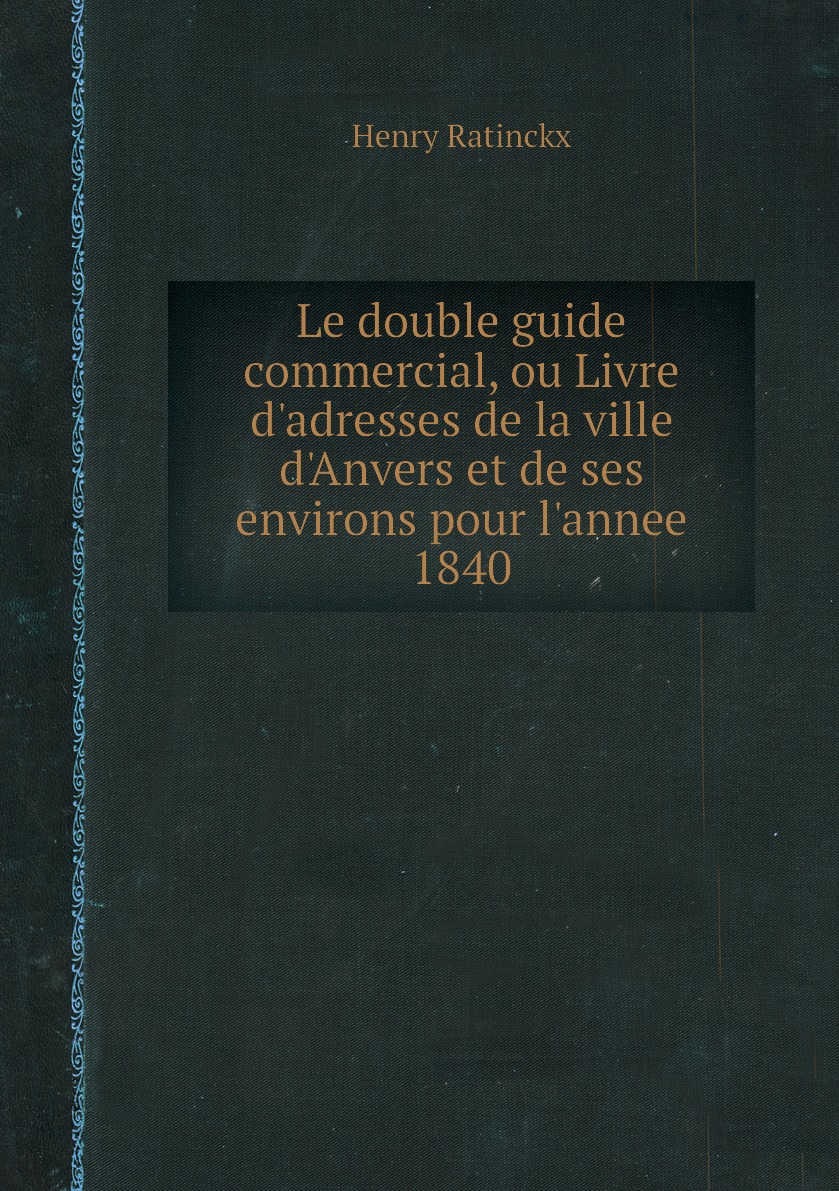 Le double guide commercial, ou Livre d'adresses de la ville d'Anvers et de ses environs
Le double guide commercial, ou Livre d'adresses de la ville d'Anvers et de ses environs
