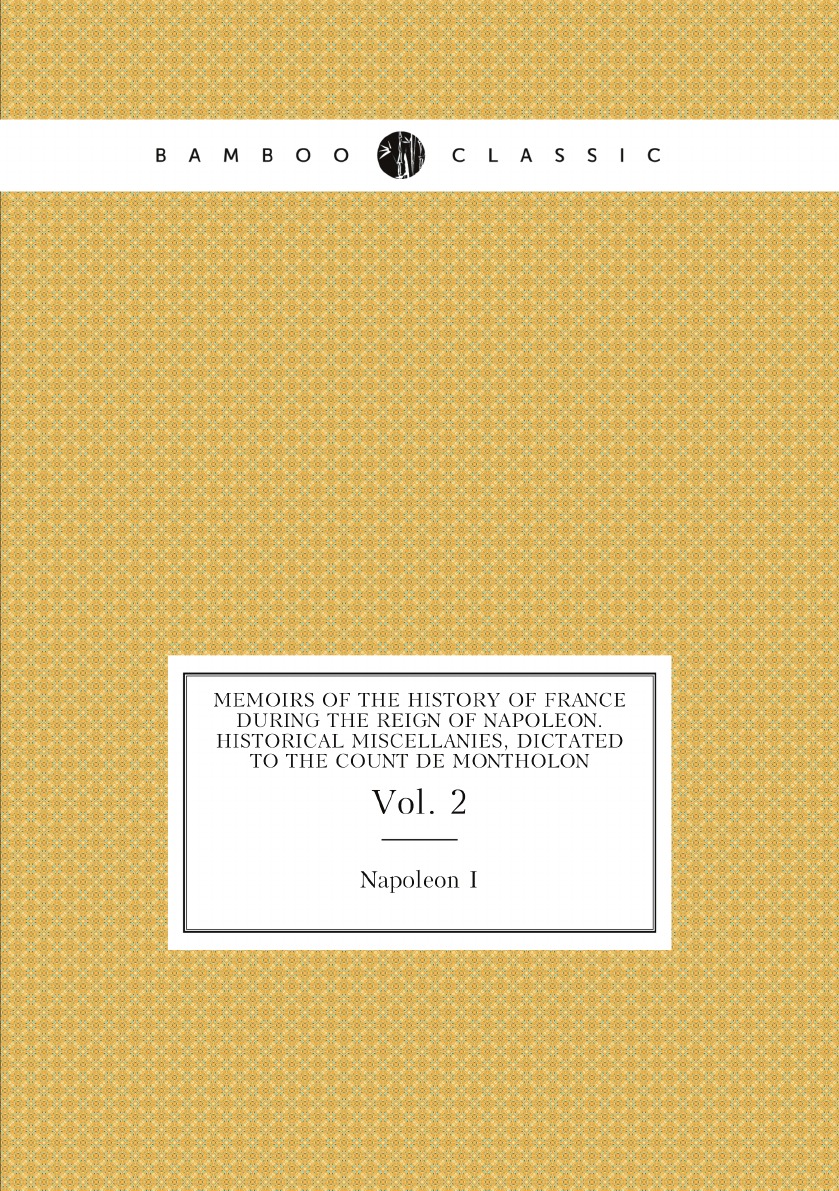 Memoirs of the history of France during the reign of Napoleon. Historical miscellanies
Memoirs of the history of France during the reign of Napoleon. Historical miscellanies