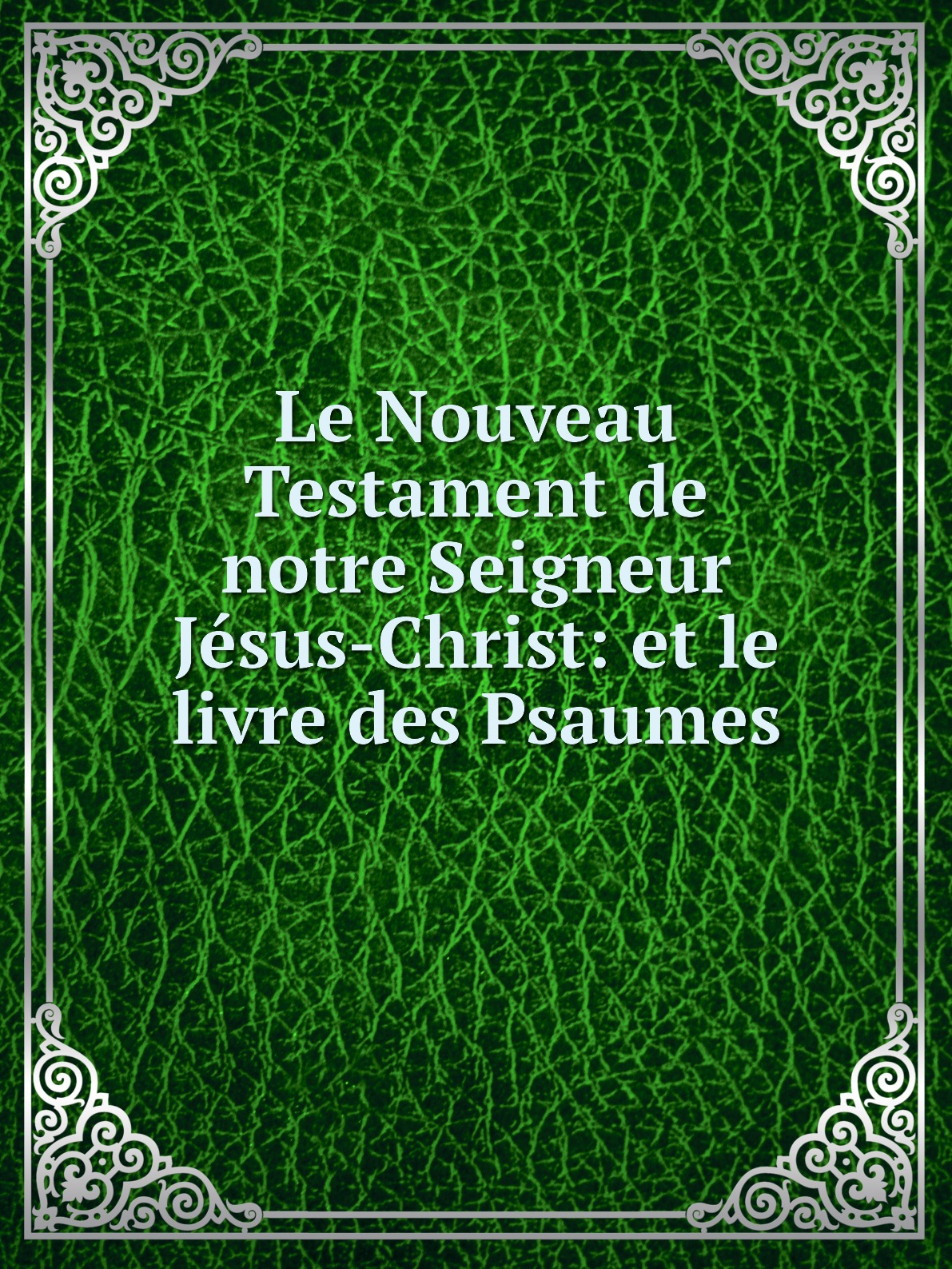 Le Nouveau Testament de notre Seigneur Jesus-Christ: et le livre des Psaumes
Le Nouveau Testament de notre Seigneur Jesus-Christ: et le livre des Psaumes