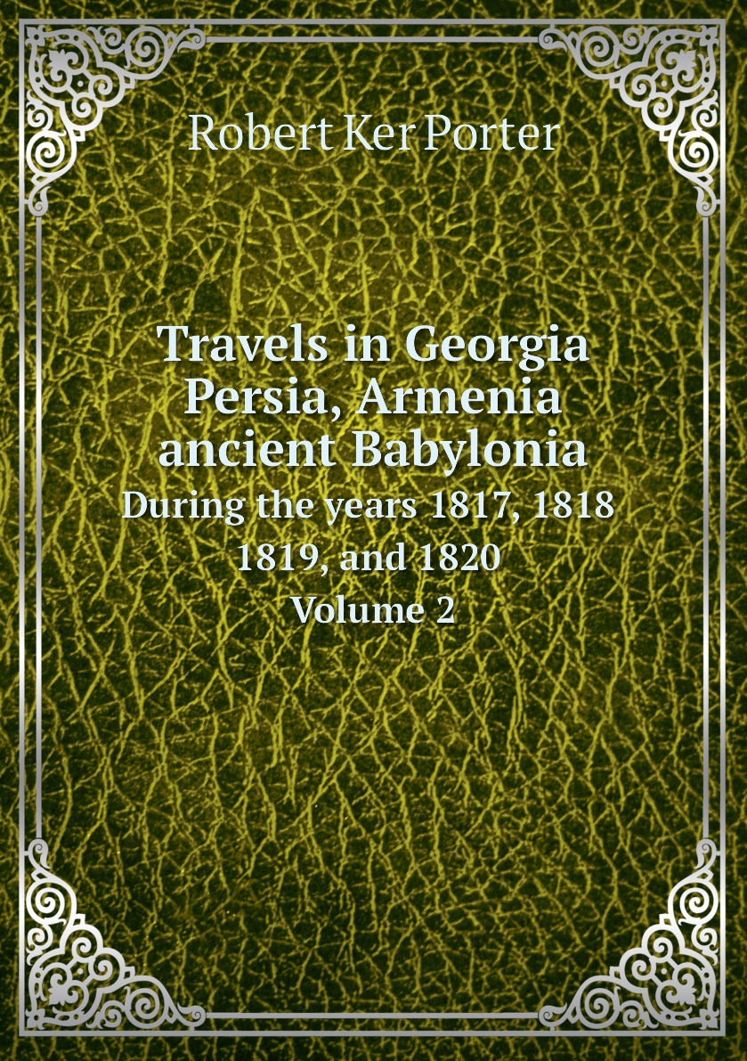 Travels in Georgia, Persia, Armenia, ancient Babylonia. During the years 1817, 1818, 1819
Travels in Georgia, Persia, Armenia, ancient Babylonia. During the years 1817, 1818, 1819