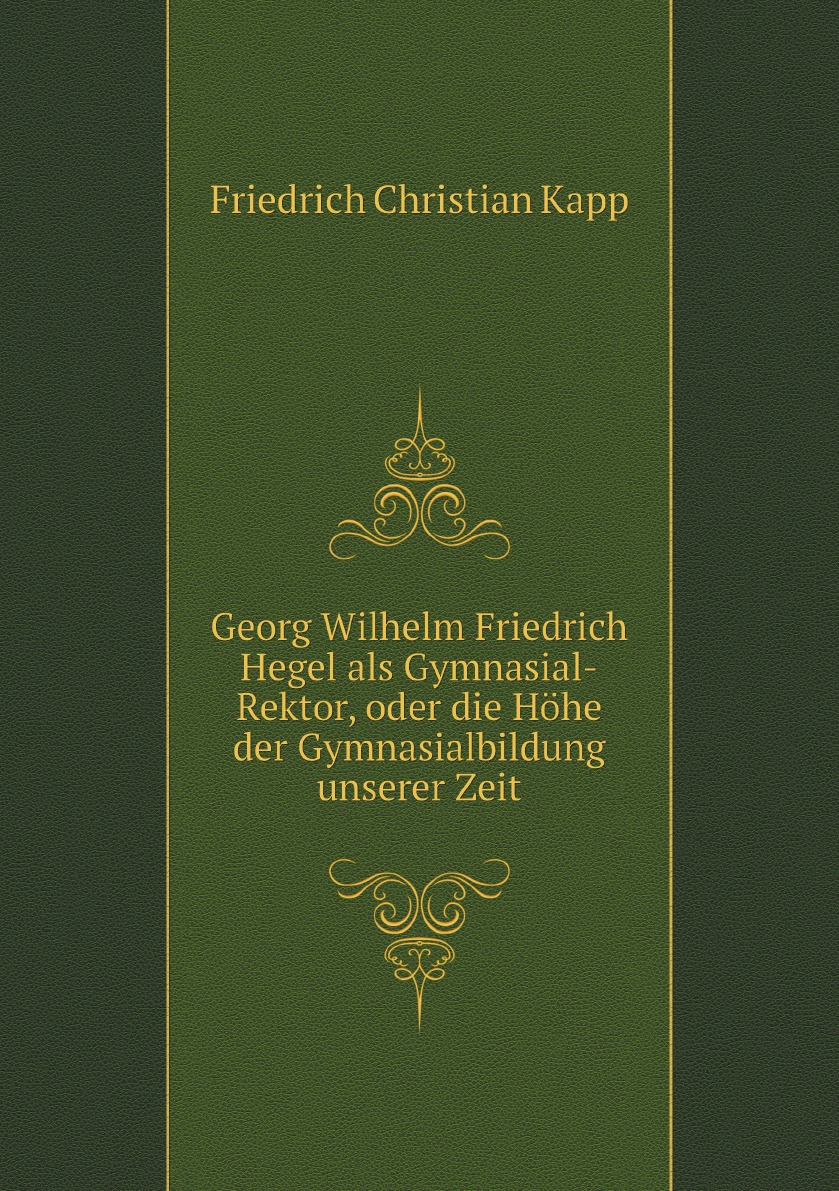 Georg Wilhelm Friedrich Hegel als Gymnasial-Rektor, oder die Hohe der Gymnasialbildung
Georg Wilhelm Friedrich Hegel als Gymnasial-Rektor, oder die Hohe der Gymnasialbildung