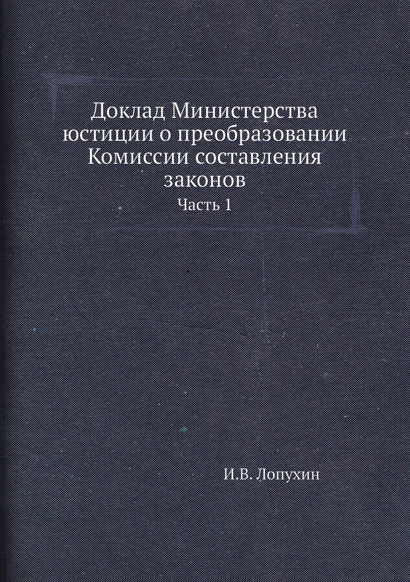 Книга Доклад Министерства юстиции о преобразовании Комиссии составления законов. Часть 1
Книга Доклад Министерства юстиции о преобразовании Комиссии составления законов. Часть 1