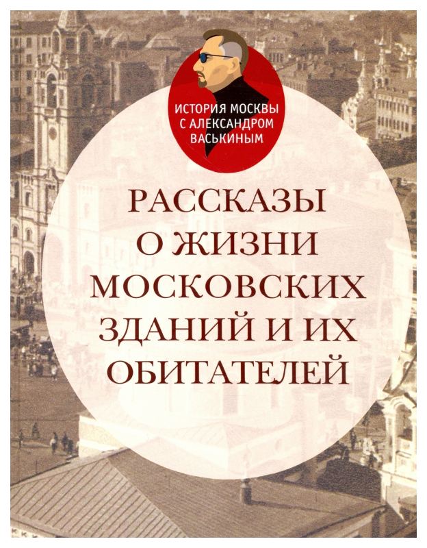 Васькин А.Рассказы о жизни московских зданий и их обитателей, история.исторические науки
Васькин А.Рассказы о жизни московских зданий и их обитателей, история.исторические науки