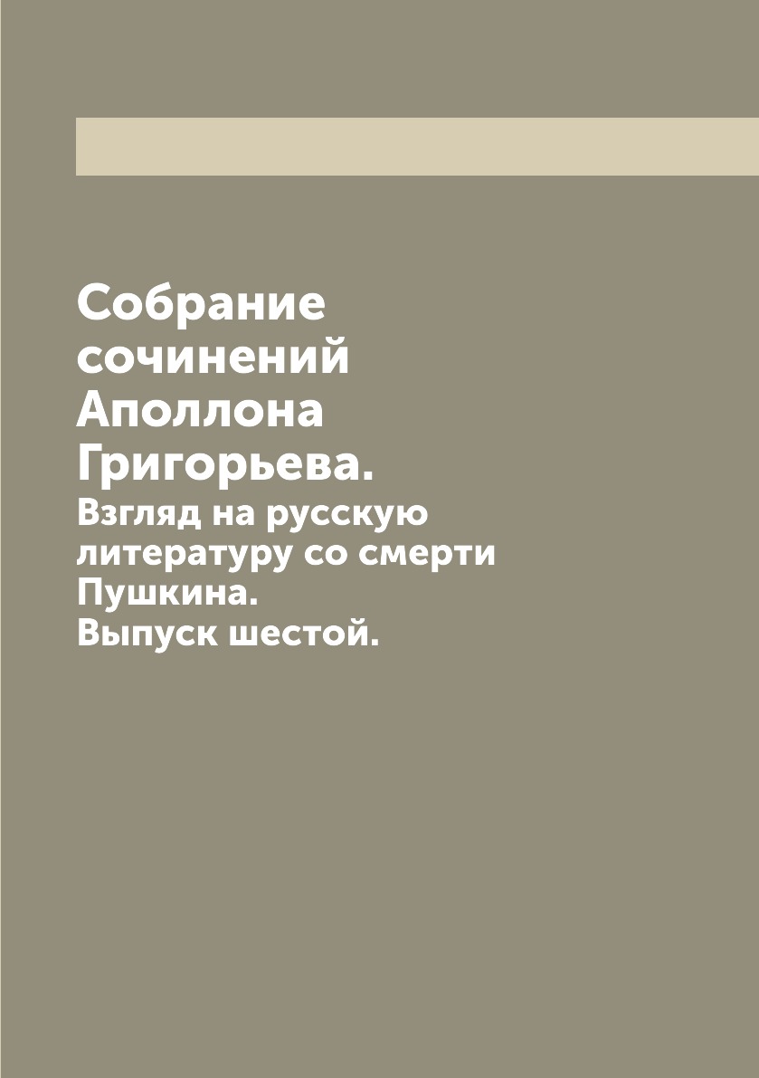 Собрание сочинений А. Григорьева Выпуск 6 Взгляд на русскую литературу со смерти Пушкина
Собрание сочинений А. Григорьева Выпуск 6 Взгляд на русскую литературу со смерти Пушкина