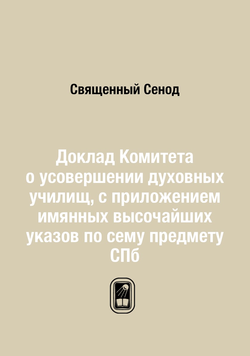 Книга Доклад Комитета о усовершении духовных училищ, с приложением имянных высочайших у...
Книга Доклад Комитета о усовершении духовных училищ, с приложением имянных высочайших у...