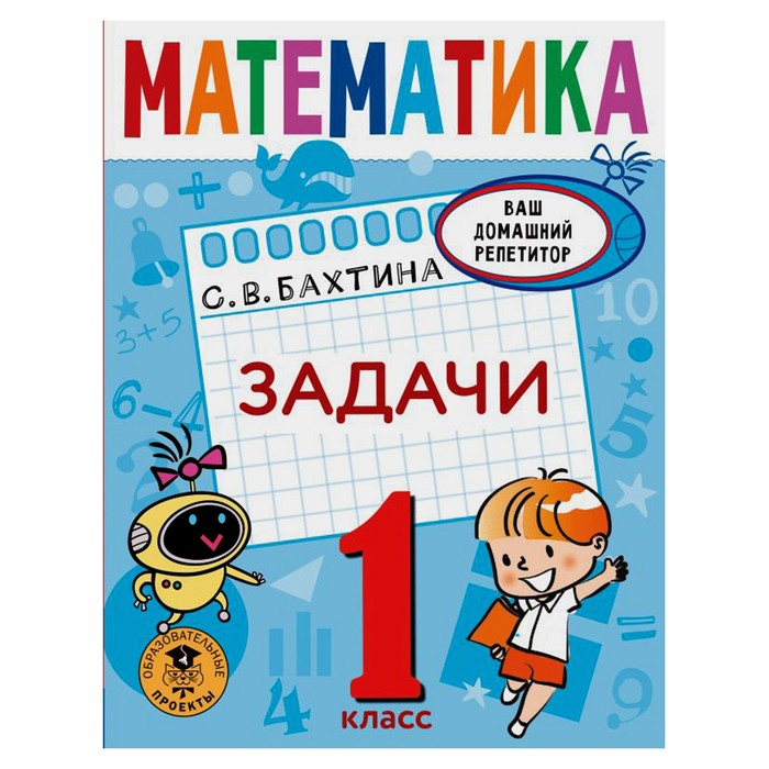 Математика. Задачи. 1 класс. Бахтина С. В., Ваш домашний репетитор. Начальная школа
Математика. Задачи. 1 класс. Бахтина С. В., Ваш домашний репетитор. Начальная школа