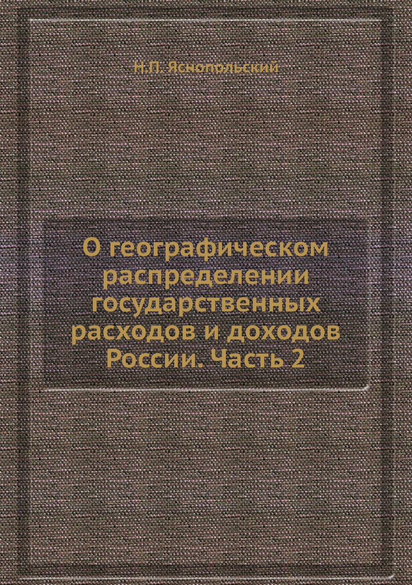 Книга О географическом распределении государственных расходов и доходов России. Часть 2
Книга О географическом распределении государственных расходов и доходов России. Часть 2