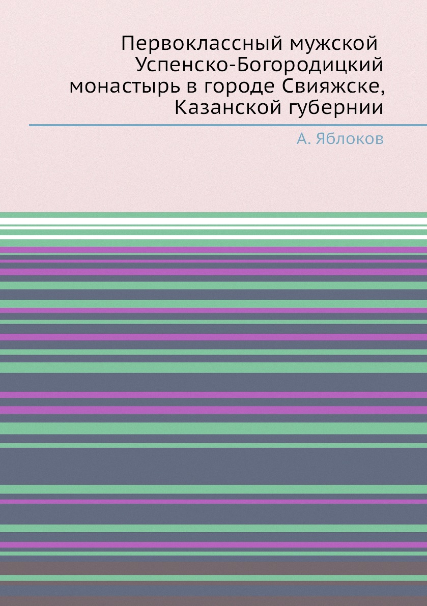 Книга Первоклассный мужской Успенско-Богородицкий монастырь в городе Свияжске, Казанско...
Книга Первоклассный мужской Успенско-Богородицкий монастырь в городе Свияжске, Казанско...