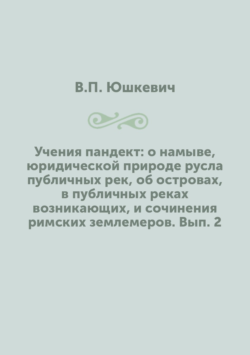 Книга Учения пандект: о намыве, юридической природе русла публичных рек, об островах, в...
Книга Учения пандект: о намыве, юридической природе русла публичных рек, об островах, в...
