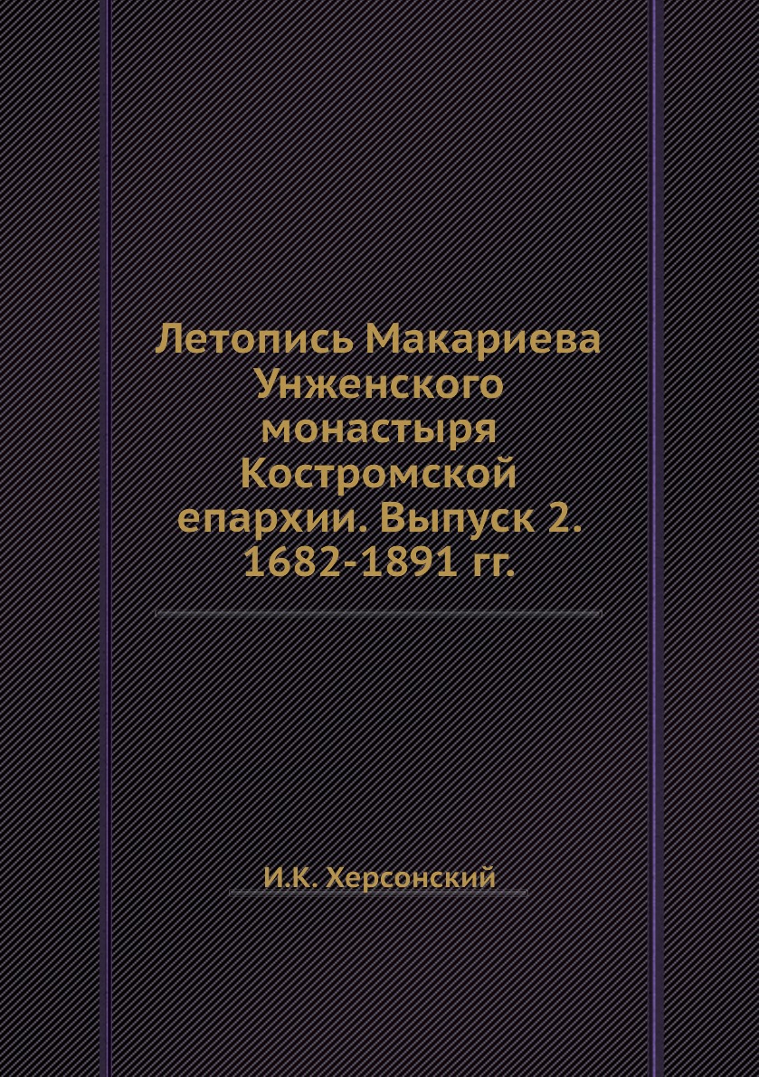 Книга Летопись Макариева Унженского монастыря Костромской епархии. Выпуск 2. 1682-1891 гг.
Книга Летопись Макариева Унженского монастыря Костромской епархии. Выпуск 2. 1682-1891 гг.