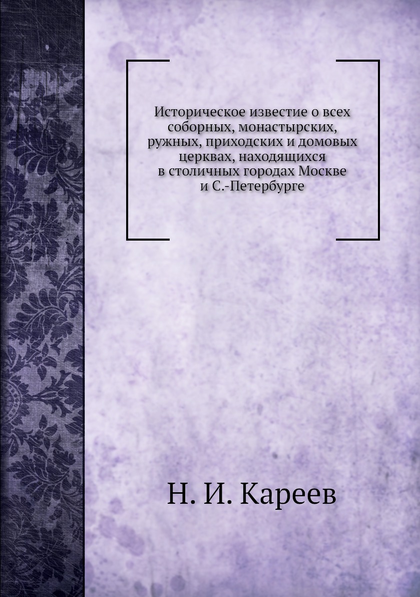 Книга Историческое известие о всеx соборных, монастырских, ружных, приходских и домовых...
Книга Историческое известие о всеx соборных, монастырских, ружных, приходских и домовых...