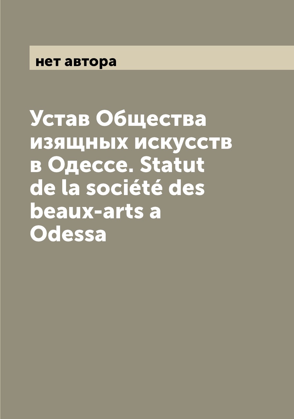 Книга Устав Общества изящных искусств в Одессе. Statut de la societe des beaux-arts a O...
Книга Устав Общества изящных искусств в Одессе. Statut de la societe des beaux-arts a O...