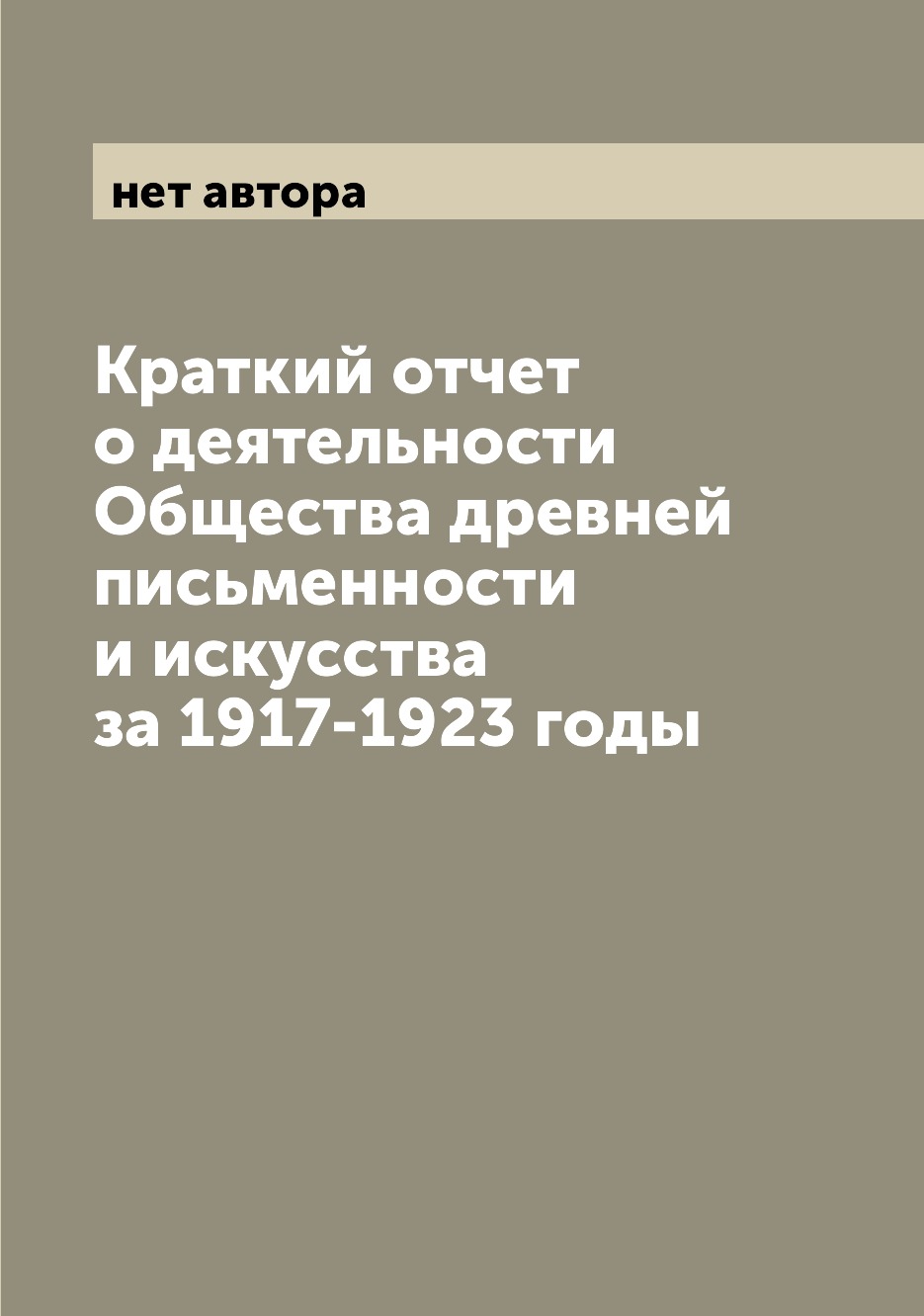 Книга Краткий отчет о деятельности Общества древней письменности и искусства за 1917-19...
Книга Краткий отчет о деятельности Общества древней письменности и искусства за 1917-19...