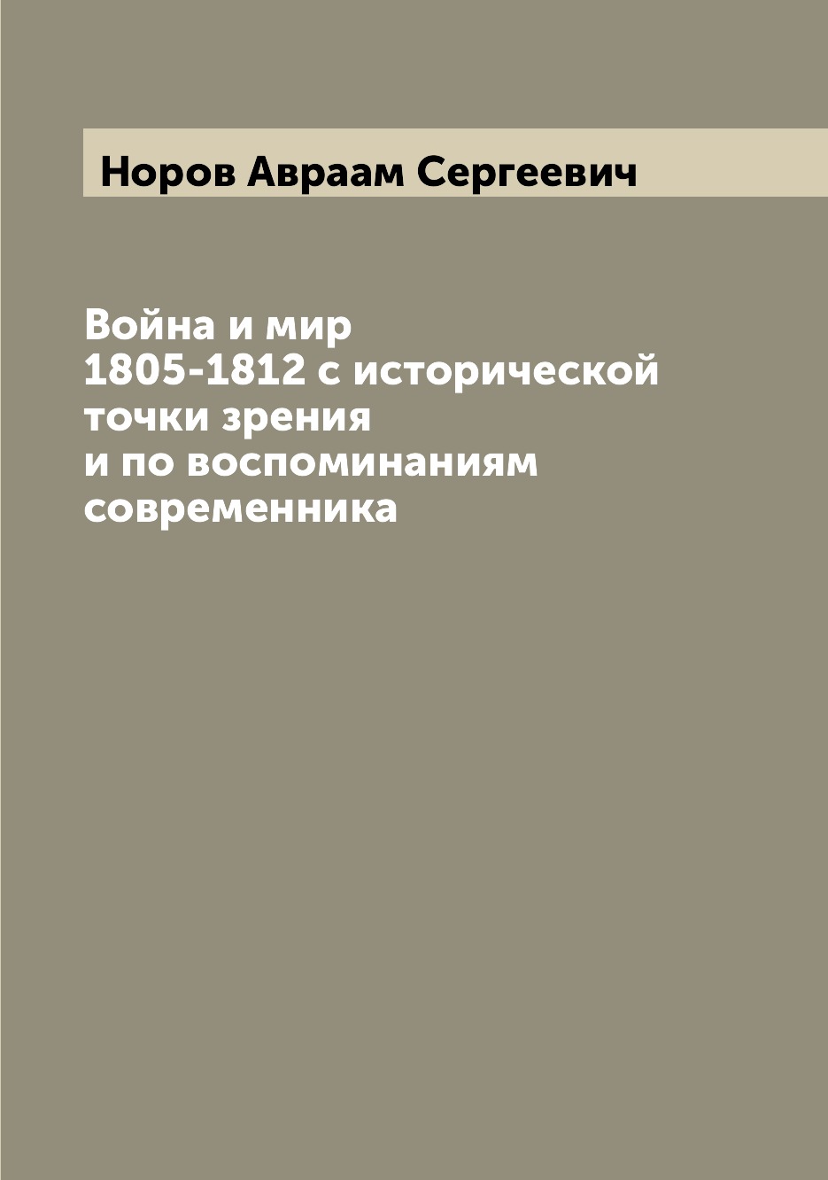 Книга Война и мир 1805-1812 с исторической точки зрения и по воспоминаниям современника
Книга Война и мир 1805-1812 с исторической точки зрения и по воспоминаниям современника