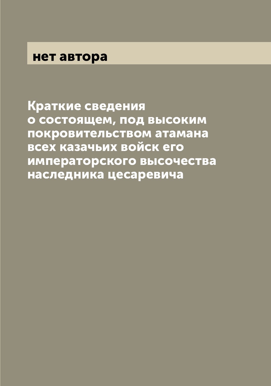 Краткие сведения о состоящем, под высоким покровительством атамана всех казачьих ...
Краткие сведения о состоящем, под высоким покровительством атамана всех казачьих ...
