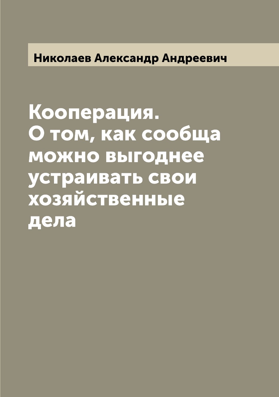 Кооперация. О том, как сообща можно выгоднее устраивать свои хозяйственные дела
Кооперация. О том, как сообща можно выгоднее устраивать свои хозяйственные дела