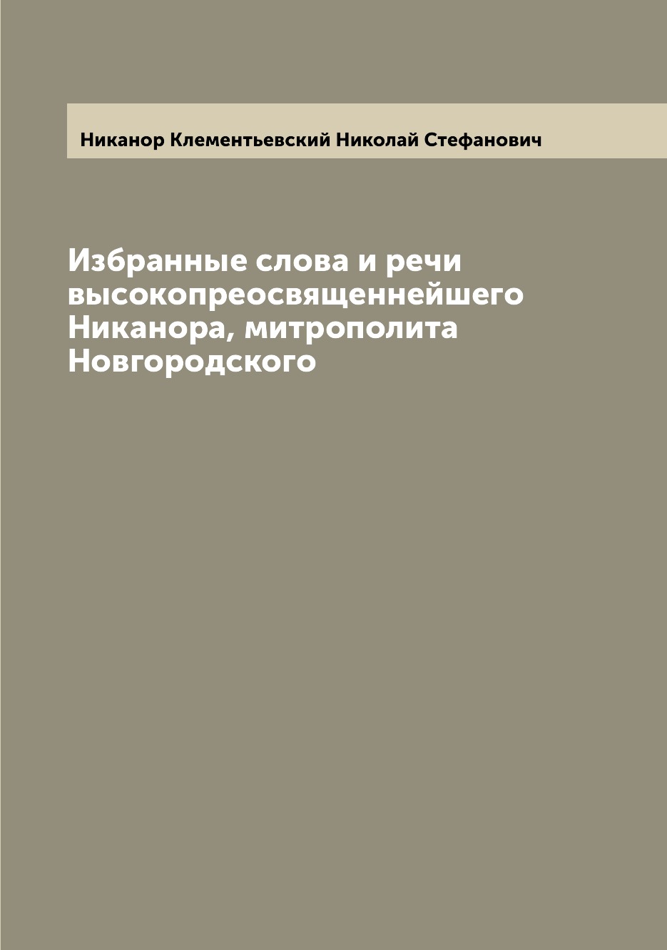 Книга Избранные слова и речи высокопреосвященнейшего Никанора, митрополита Новгородского
Книга Избранные слова и речи высокопреосвященнейшего Никанора, митрополита Новгородского