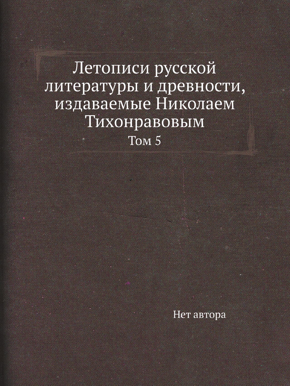 Книга Летописи русской литературы и древности, издаваемые Николаем Тихонравовым. Том 5
Книга Летописи русской литературы и древности, издаваемые Николаем Тихонравовым. Том 5
