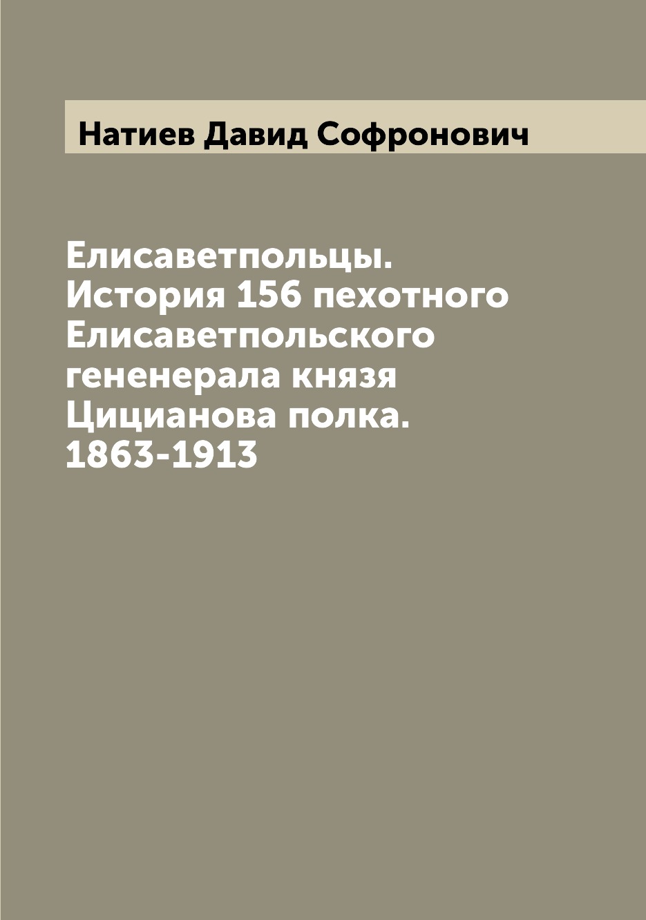 Книга Елисаветпольцы. История 156 пехотного Елисаветпольского гененерала князя Цицианов...
Книга Елисаветпольцы. История 156 пехотного Елисаветпольского гененерала князя Цицианов...