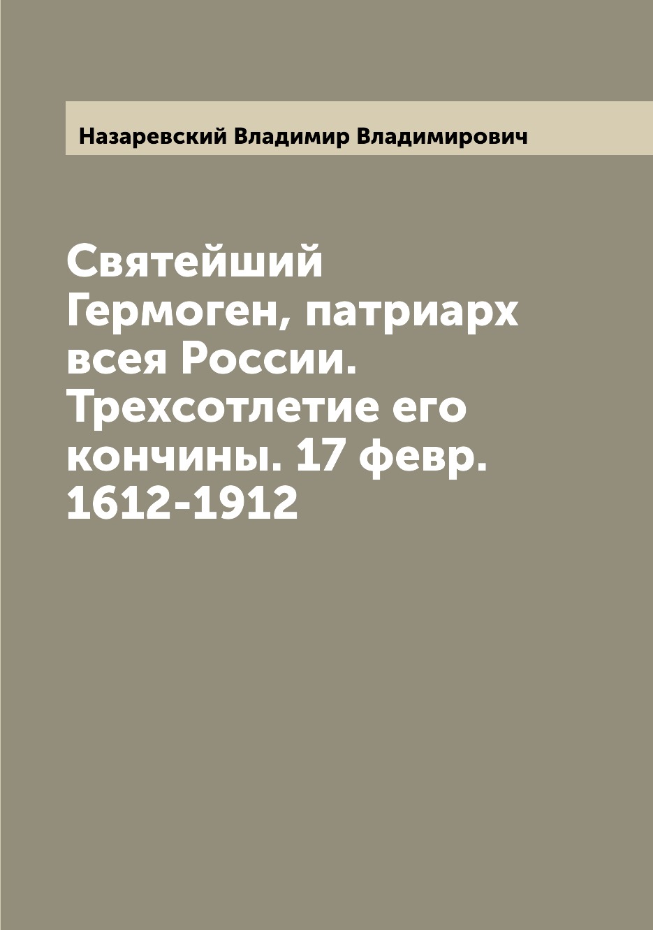 Книга Святейший Гермоген, патриарх всея России. Трехсотлетие его кончины. 17 февр. 1612...
Книга Святейший Гермоген, патриарх всея России. Трехсотлетие его кончины. 17 февр. 1612...