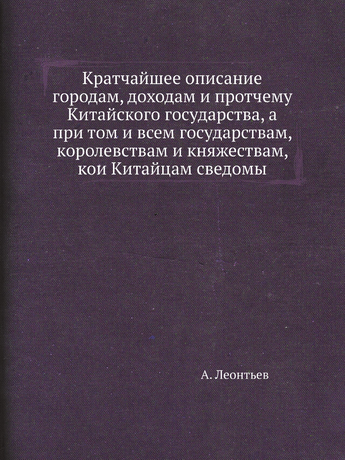 Книга Кратчайшее описание городам, доходам и протчему Китайского государства, а при том и…
Книга Кратчайшее описание городам, доходам и протчему Китайского государства, а при том и…