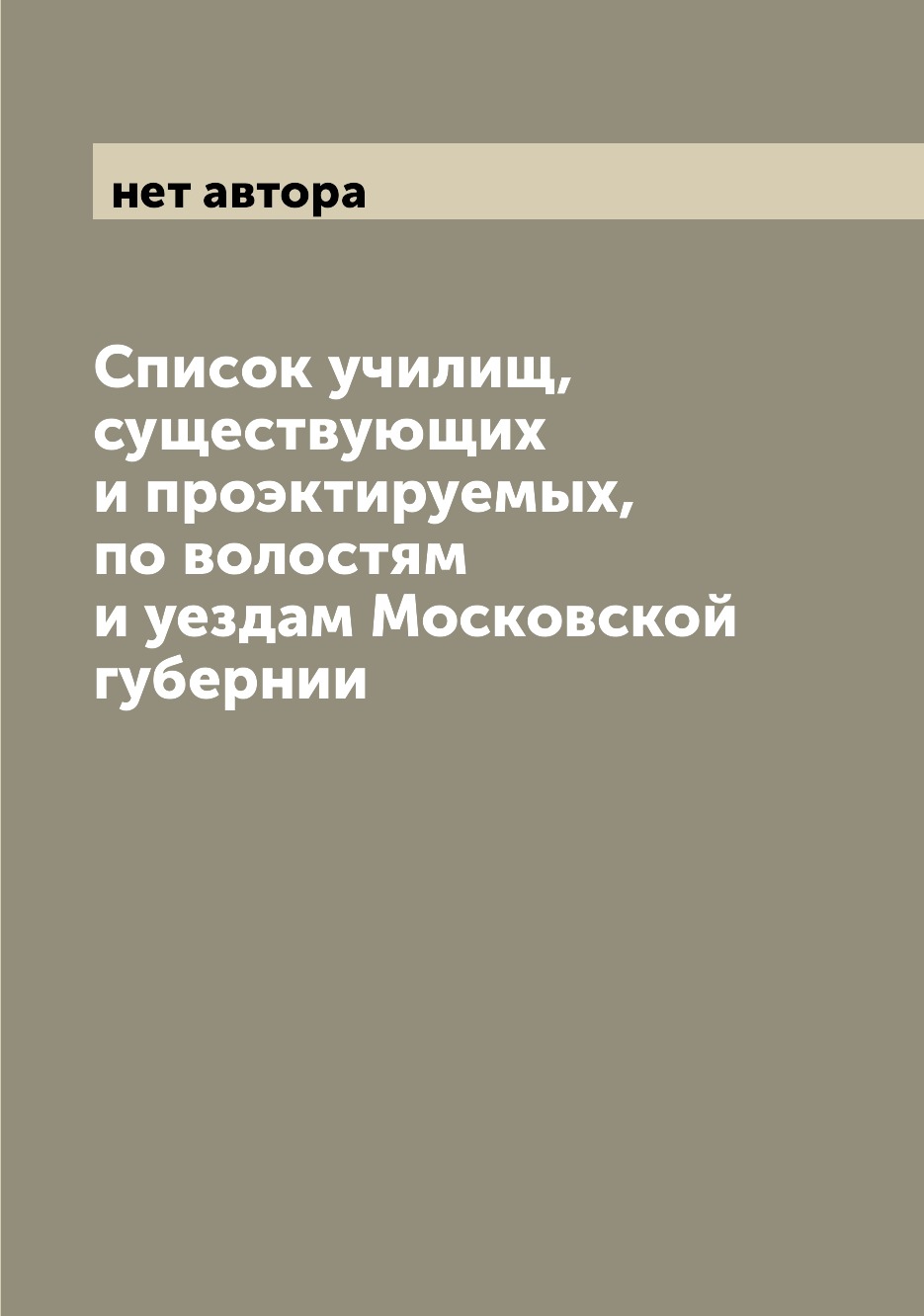 Книга Список училищ, существующих и проэктируемых, по волостям и уездам Московской губе...
Книга Список училищ, существующих и проэктируемых, по волостям и уездам Московской губе...