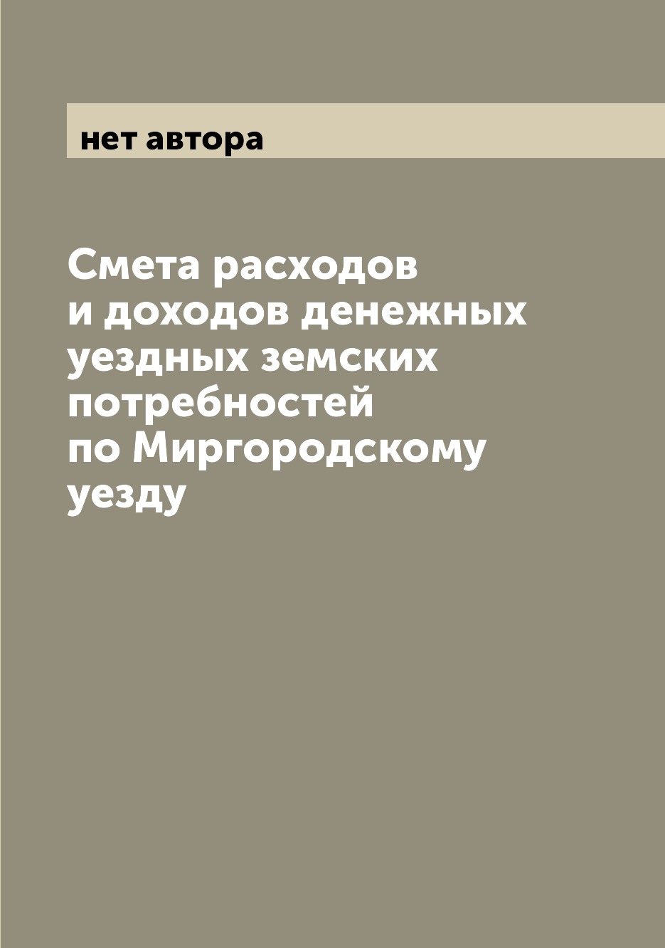 Книга Смета расходов и доходов денежных уездных земских потребностей по Миргородскому у...
Книга Смета расходов и доходов денежных уездных земских потребностей по Миргородскому у...