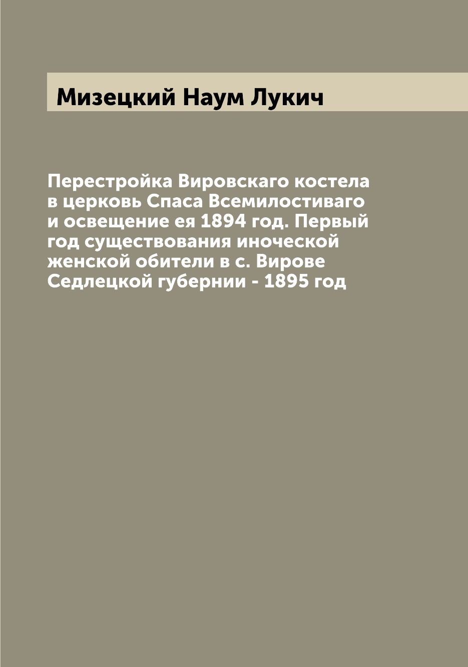 Книга Перестройка Вировскаго костела в церковь Спаса Всемилостиваго и освещение ея 1894...
Книга Перестройка Вировскаго костела в церковь Спаса Всемилостиваго и освещение ея 1894...
