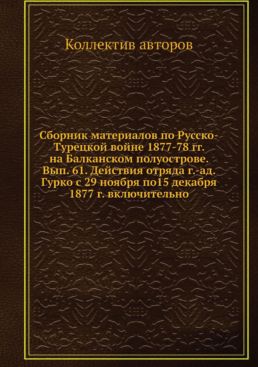 Книга Сборник материалов по русско-турецкой войне 1877-78 гг. на Балканском полуострове...
Книга Сборник материалов по русско-турецкой войне 1877-78 гг. на Балканском полуострове...