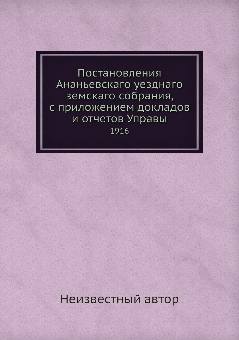 Книга Постановления Ананьевскаго уезднаго земскаго собрания, с приложением докладов и о...
Книга Постановления Ананьевскаго уезднаго земскаго собрания, с приложением докладов и о...