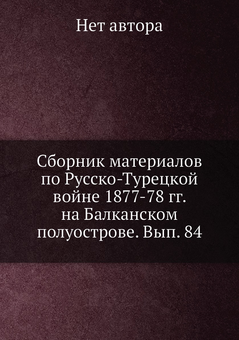 Книга Сборник материалов по русско-турецкой войне 1877-78 гг. на Балканском полуострове...
Книга Сборник материалов по русско-турецкой войне 1877-78 гг. на Балканском полуострове...