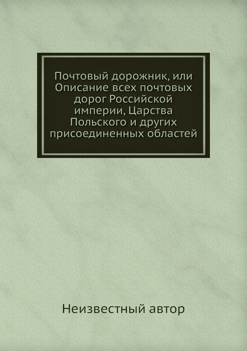 Книга Почтовый дорожник, или Описание всех почтовых дорог Российской империи, Царства П...
Книга Почтовый дорожник, или Описание всех почтовых дорог Российской империи, Царства П...