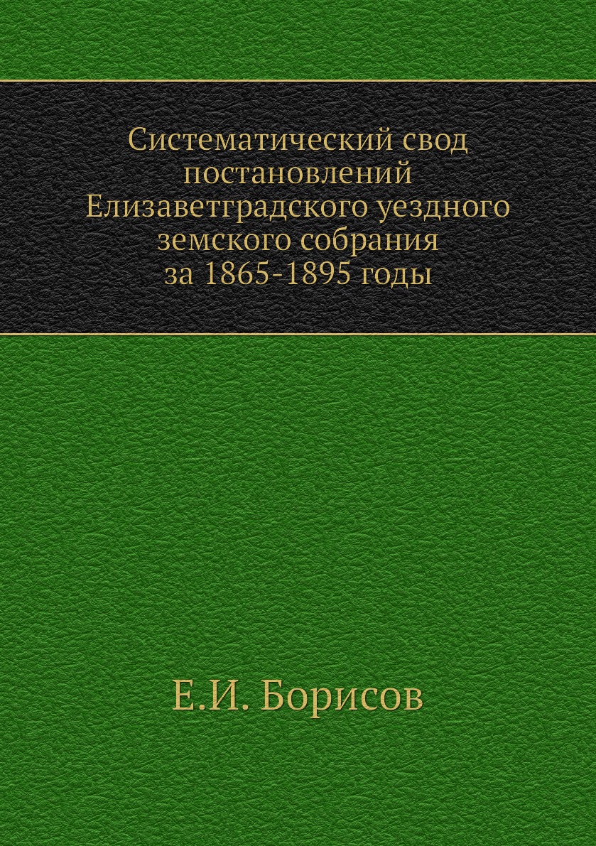 Книга Систематический свод постановлений Елизаветградского уездного земского собрания за …
Книга Систематический свод постановлений Елизаветградского уездного земского собрания за …