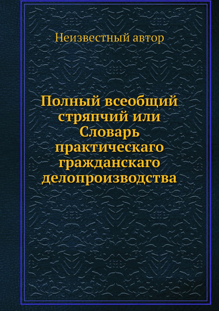 Книга Полный всеобщий стряпчий или Словарь практическаго гражданскаго делопроизводства
Книга Полный всеобщий стряпчий или Словарь практическаго гражданскаго делопроизводства