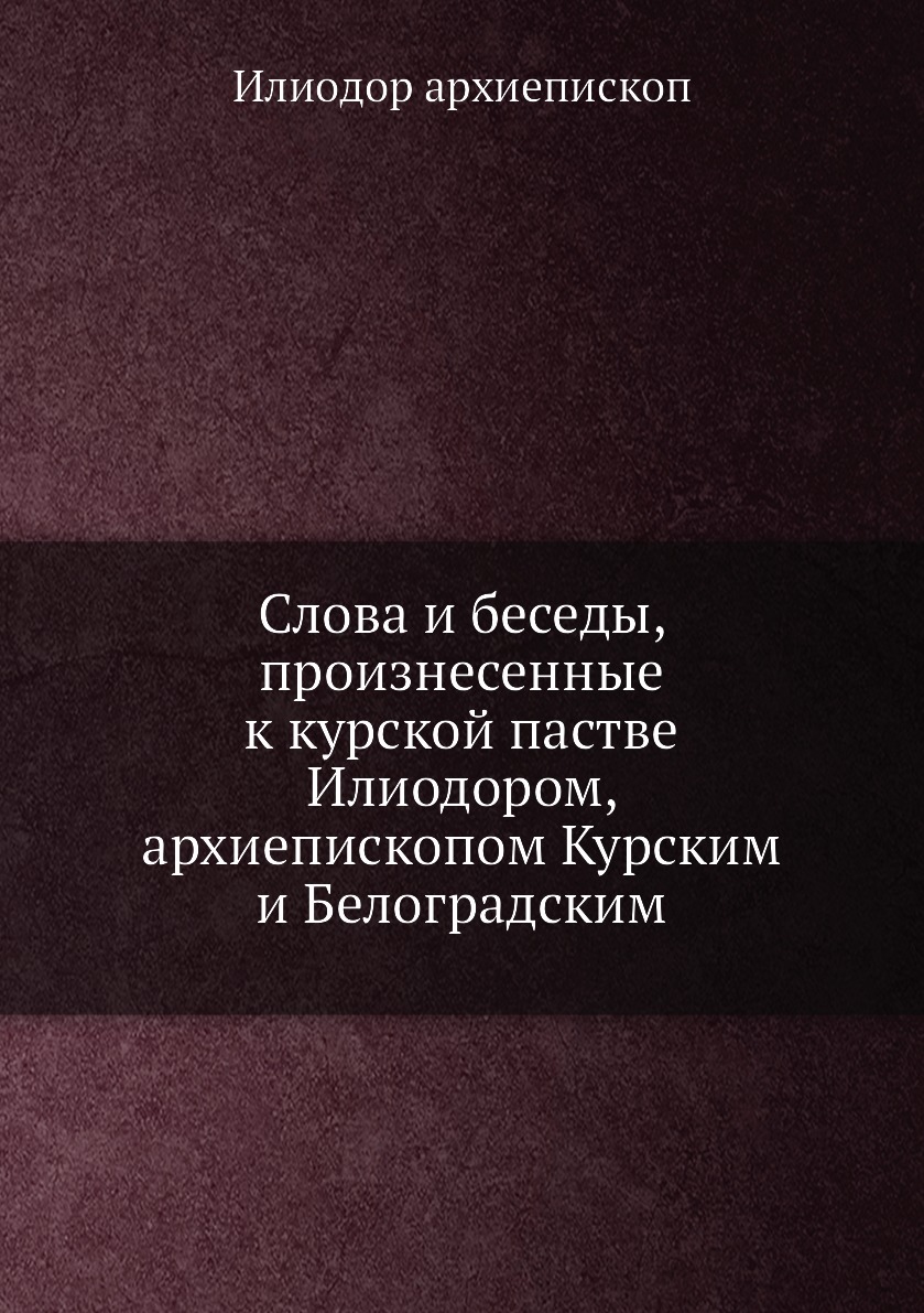 Книга Слова и беседы, произнесенные к курской пастве Илиодором, архиепископом Курским и Б…
Книга Слова и беседы, произнесенные к курской пастве Илиодором, архиепископом Курским и Б…